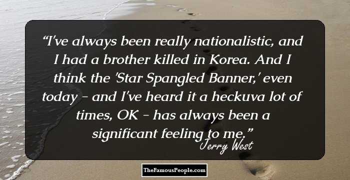 I've always been really nationalistic, and I had a brother killed in Korea. And I think the 'Star Spangled Banner,' even today - and I've heard it a heckuva lot of times, OK - has always been a significant feeling to me.
