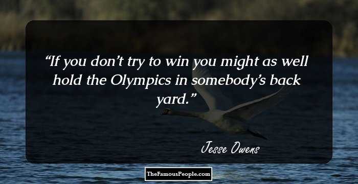 If you don’t try to win you might as well hold the Olympics in somebody’s back yard.