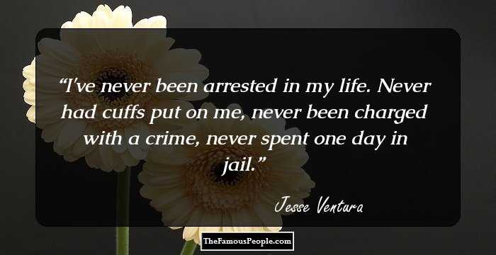 I've never been arrested in my life. Never had cuffs put on me, never been charged with a crime, never spent one day in jail.