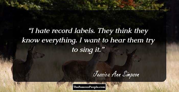 I hate record labels. They think they know everything. I want to hear them try to sing it.