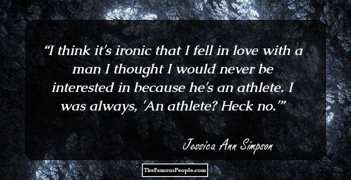 I think it's ironic that I fell in love with a man I thought I would never be interested in because he's an athlete. I was always, 'An athlete? Heck no.'