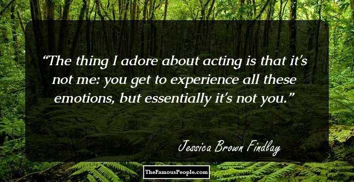 The thing I adore about acting is that it's not me: you get to experience all these emotions, but essentially it's not you.