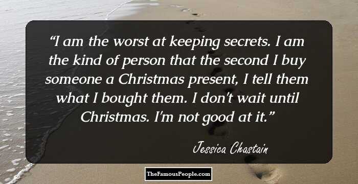 I am the worst at keeping secrets. I am the kind of person that the second I buy someone a Christmas present, I tell them what I bought them. I don't wait until Christmas. I'm not good at it.