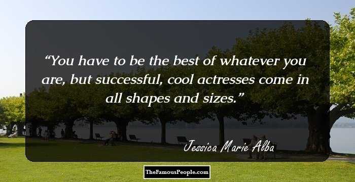 You have to be the best of whatever you are, but successful, cool actresses come in all shapes and sizes.