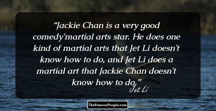 Jackie Chan is a very good comedy/martial arts star. He does one kind of martial arts that Jet Li doesn't know how to do, and Jet Li does a martial art that Jackie Chan doesn't know how to do.