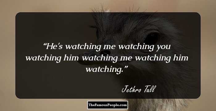 He's watching me watching you watching him watching me watching him watching.