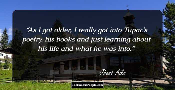 As I got older, I really got into Tupac's poetry, his books and just learning about his life and what he was into.