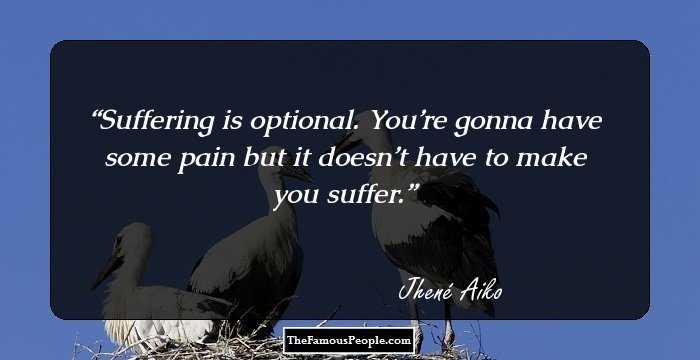 Suffering is optional. You’re gonna have some pain but it doesn’t have to make you suffer.