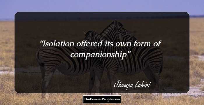 Isolation offered its own form of companionship