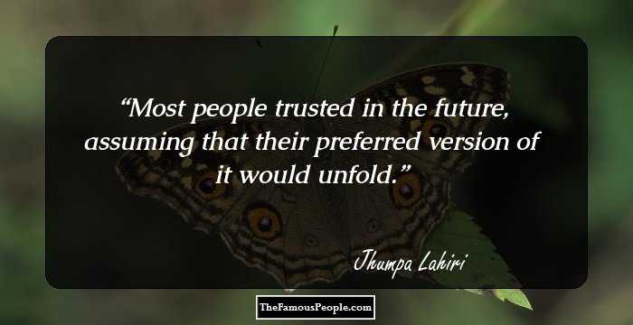 Most people trusted in the future, assuming that their preferred version of it would unfold.
