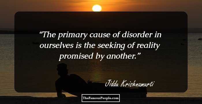 The primary cause of disorder in ourselves is the seeking of reality promised by another.