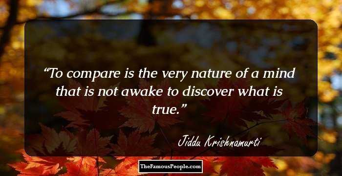 To compare is the very nature of a mind that is not awake to discover what is true.