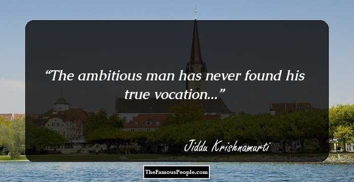 The ambitious man has never found his true vocation...