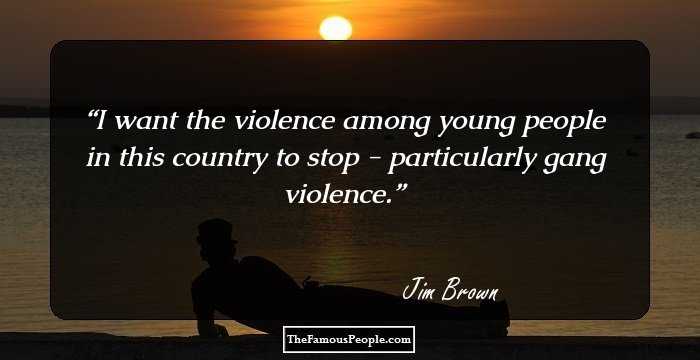 I want the violence among young people in this country to stop - particularly gang violence.
