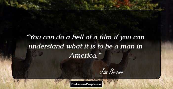 You can do a hell of a film if you can understand what it is to be a man in America.