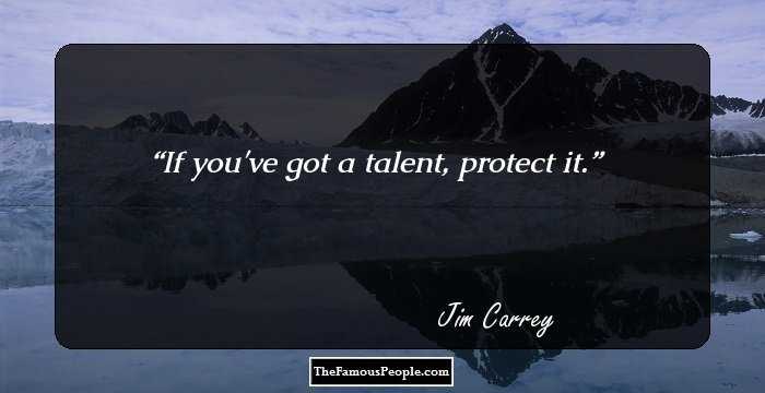 If you've got a talent, protect it.