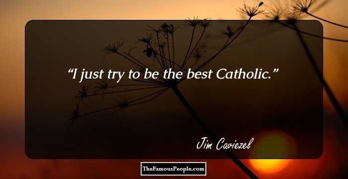 I just try to be the best Catholic.