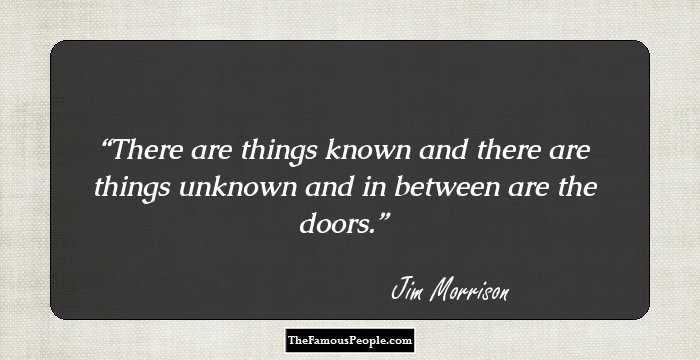 There are things known 
and there are things unknown
and in between are the doors.