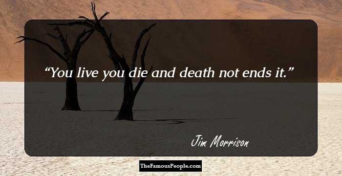 You live you die and death not ends it.