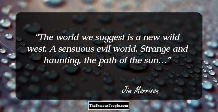 The world we suggest is a new wild west. A sensuous evil world. Strange and haunting, the path of the sun…