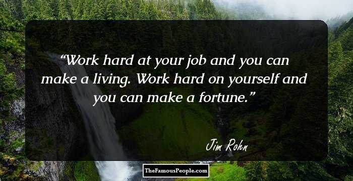Work hard at your job and you can make a living. Work hard on yourself and you can make a fortune.