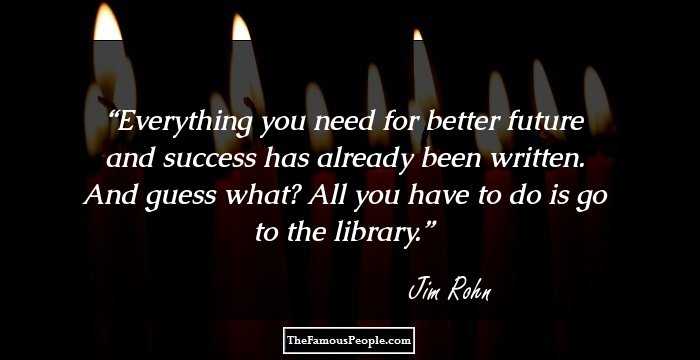 Everything you need for better future and success
has already been written. And guess what?
All you have to do is go to the library.