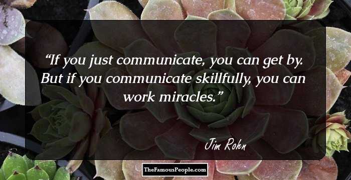 If you just communicate, you can get by. But if you communicate skillfully, you can work miracles.