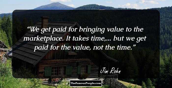We get paid for bringing value to the marketplace. It takes time,... but we get paid for the value, not the time.