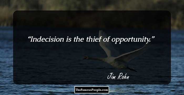 Indecision is the thief of opportunity.