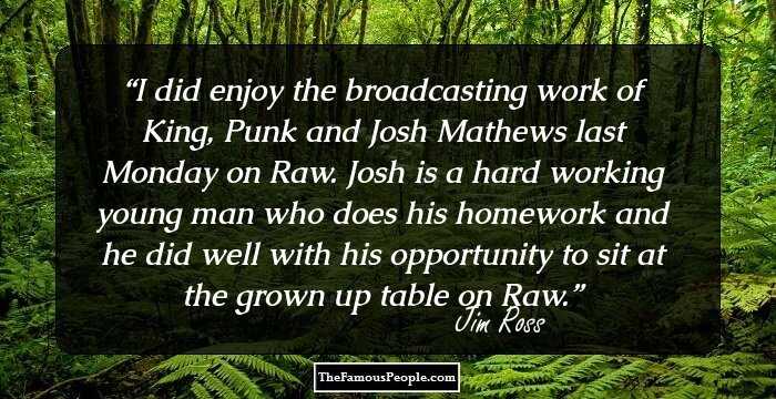 I did enjoy the broadcasting work of King, Punk and Josh Mathews last Monday on Raw. Josh is a hard working young man who does his homework and he did well with his opportunity to sit at the grown up table on Raw.