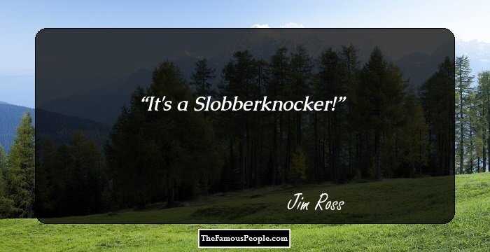 It's a Slobberknocker!