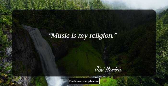 Music is my religion.