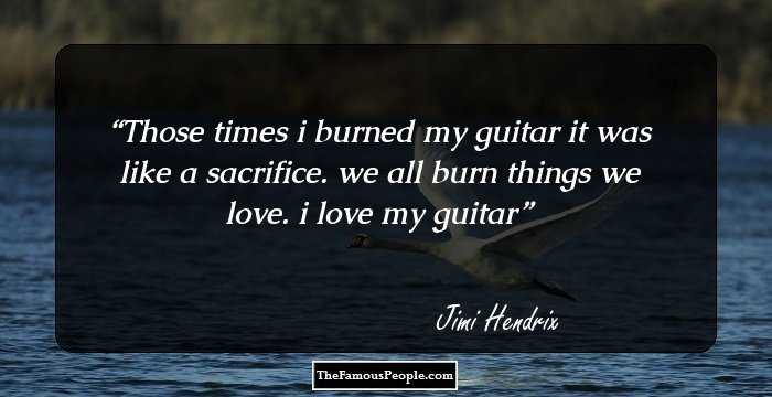 Those times i burned my guitar it was like a sacrifice. we all burn things we love. i love my guitar