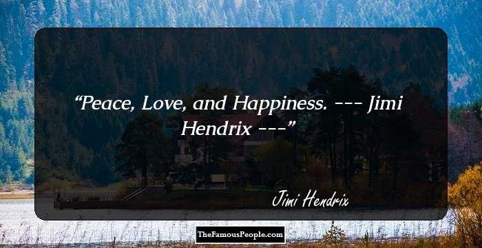 Peace, Love, and Happiness.
 --- Jimi Hendrix ---