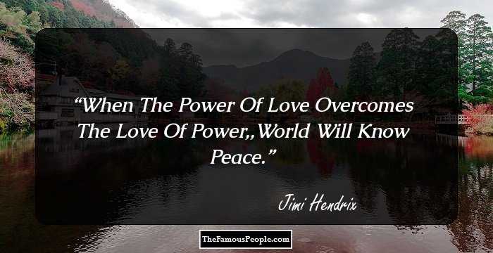 When The Power Of Love Overcomes The Love Of Power,,World Will Know Peace.