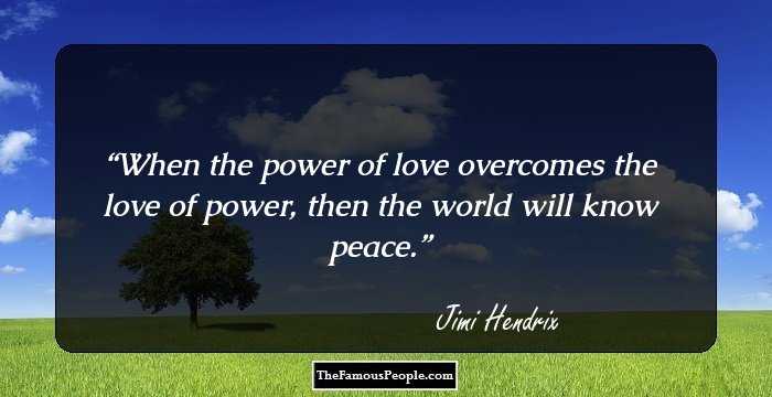 When the power of love overcomes the love of power, then the world will know peace.