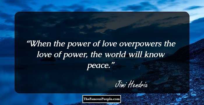 When the power of love overpowers the love of power, the world will know peace.