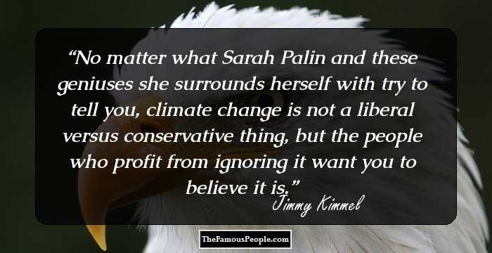 No matter what Sarah Palin and these geniuses she surrounds herself with try to tell you, climate change is not a liberal versus conservative thing, but the people who profit from ignoring it want you to believe it is.