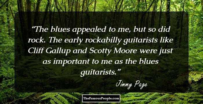 The blues appealed to me, but so did rock. The early rockabilly guitarists like Cliff Gallup and Scotty Moore were just as important to me as the blues guitarists.