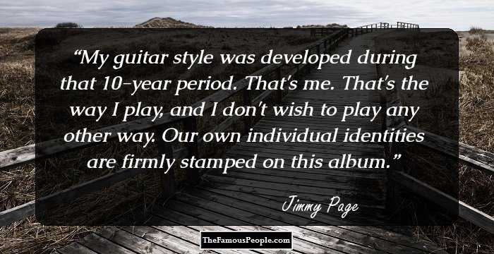 My guitar style was developed during that 10-year period. That's me. That's the way I play, and I don't wish to play any other way. Our own individual identities are firmly stamped on this album.