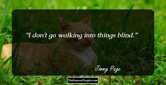 I don't go walking into things blind.
