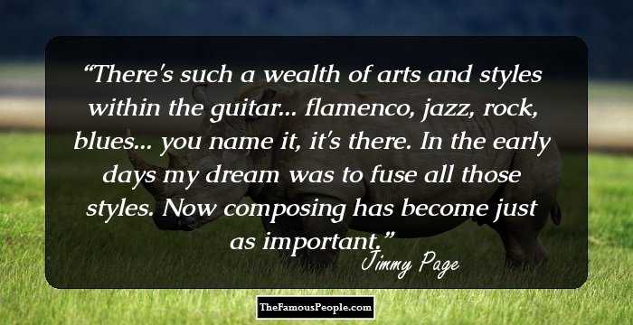 There's such a wealth of arts and styles within the guitar... flamenco, jazz, rock, blues... you name it, it's there. In the early days my dream was to fuse all those styles. Now composing has become just as important.