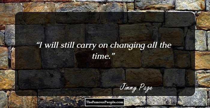 I will still carry on changing all the time.
