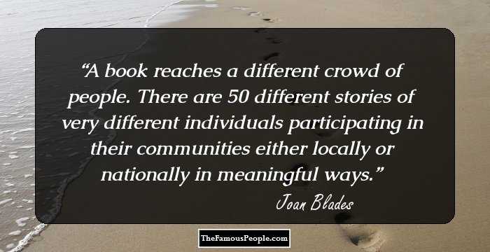 A book reaches a different crowd of people. There are 50 different stories of very different individuals participating in their communities either locally or nationally in meaningful ways.