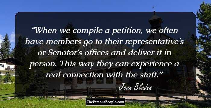 When we compile a petition, we often have members go to their representative's or Senator's offices and deliver it in person. This way they can experience a real connection with the staff.