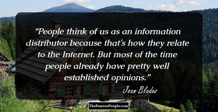 People think of us as an information distributor because that's how they relate to the Internet. But most of the time people already have pretty well established opinions.