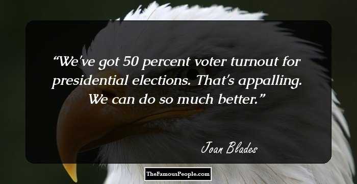 We've got 50 percent voter turnout for presidential elections. That's appalling. We can do so much better.