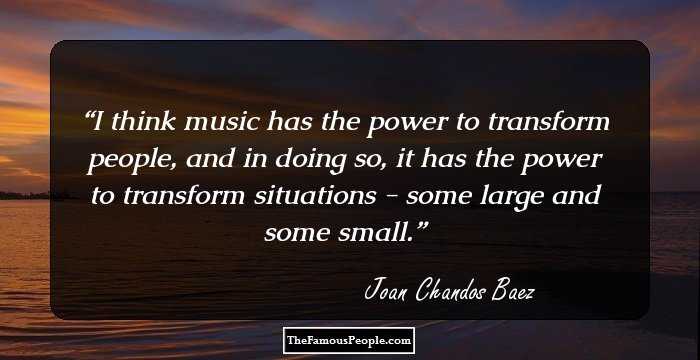 I think music has the power to transform people, and in doing so, it has the power to transform situations - some large and some small.