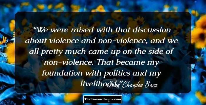 We were raised with that discussion about violence and non-violence, and we all pretty much came up on the side of non-violence. That became my foundation with politics and my livelihood.