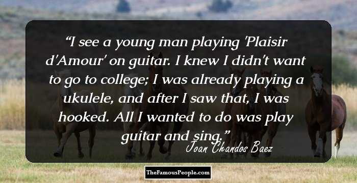 I see a young man playing 'Plaisir d'Amour' on guitar. I knew I didn't want to go to college; I was already playing a ukulele, and after I saw that, I was hooked. All I wanted to do was play guitar and sing.
